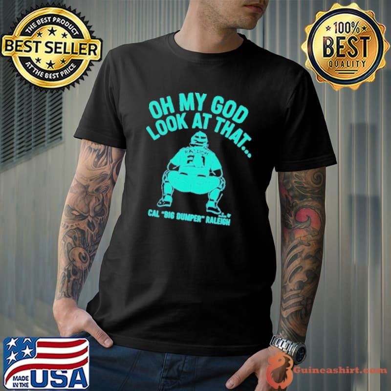 Cal Raleigh Oh My God Look At That Big Dumper Thirts Unisex