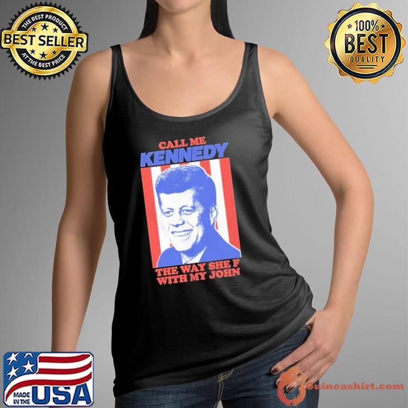 Call me Kennedy the way she F with my John shirt