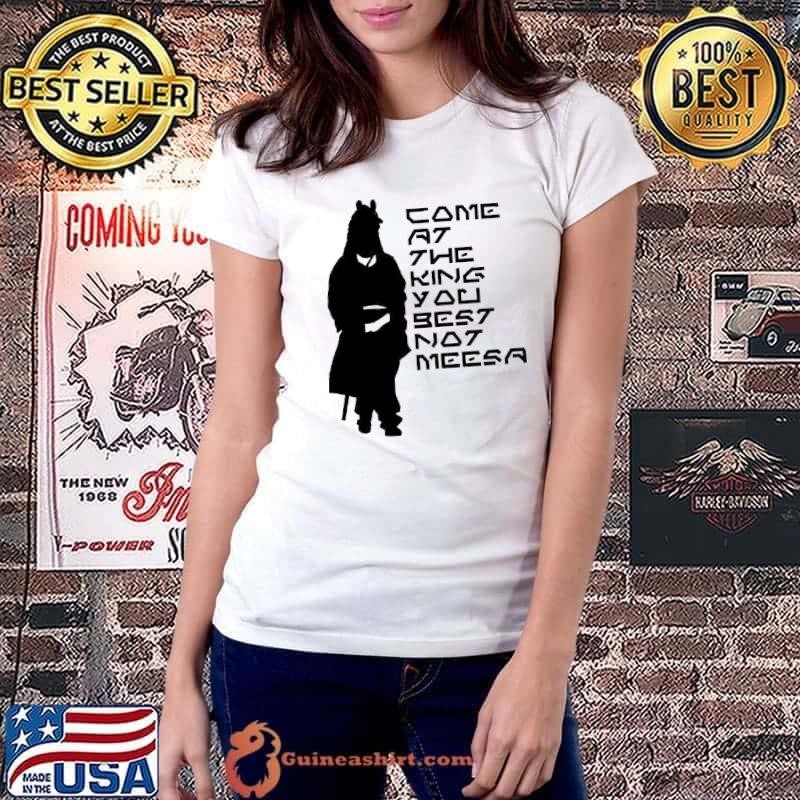 Come at the king you best not meesa shirt