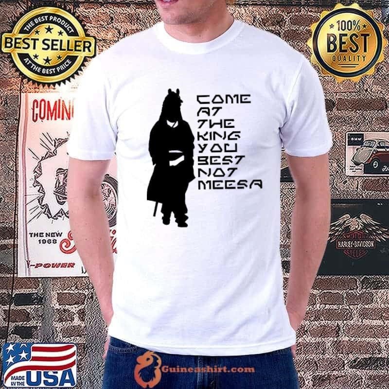 Come at the king you best not meesa Unisex