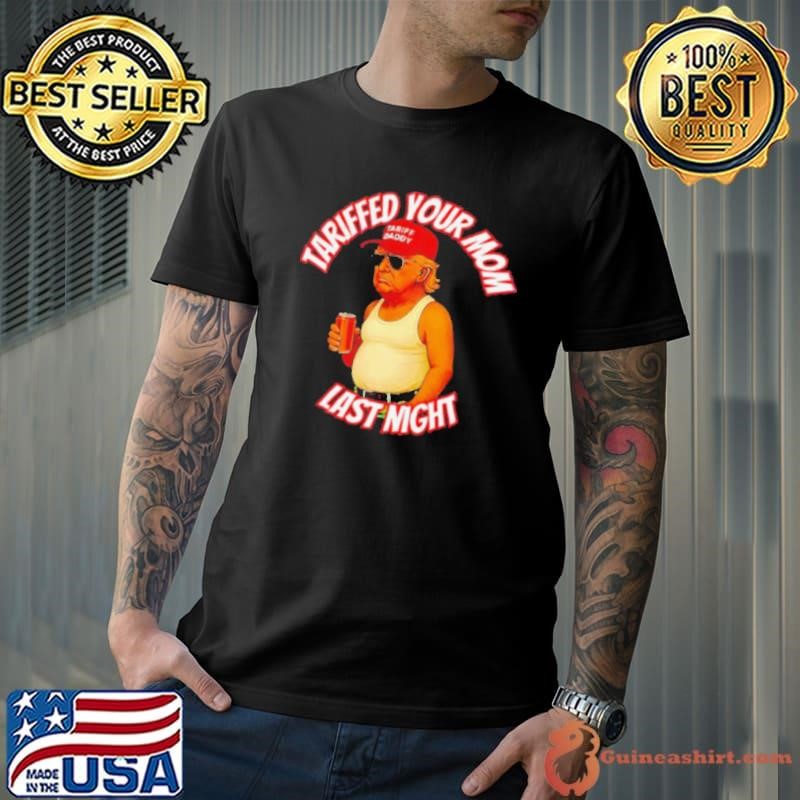 Donald Trump tariffied your mom last night shirt