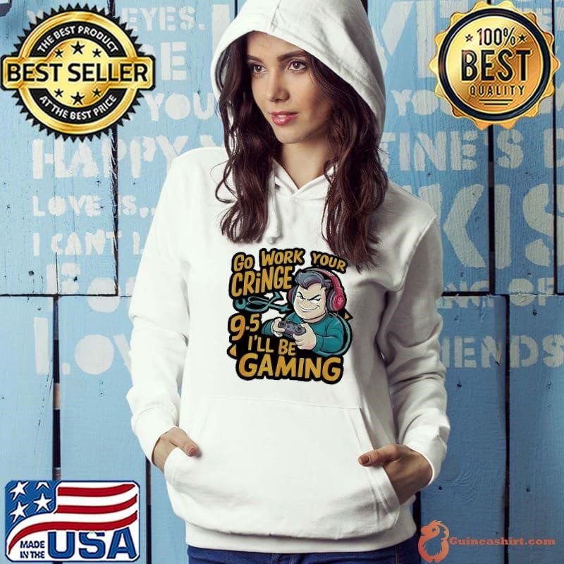 Go work your gringe 9.5 I’ll be gaming shirt