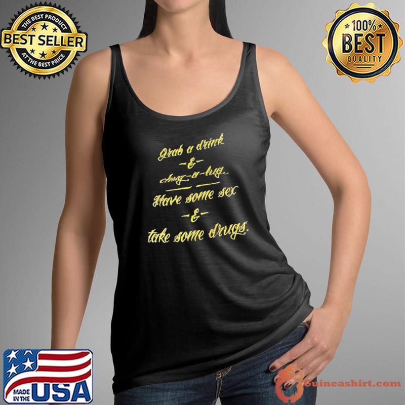 Grab a drink chug a lug have some sex take some drugs shirt