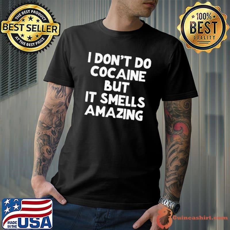 I don’t do cocaine but it smells amazing shirt