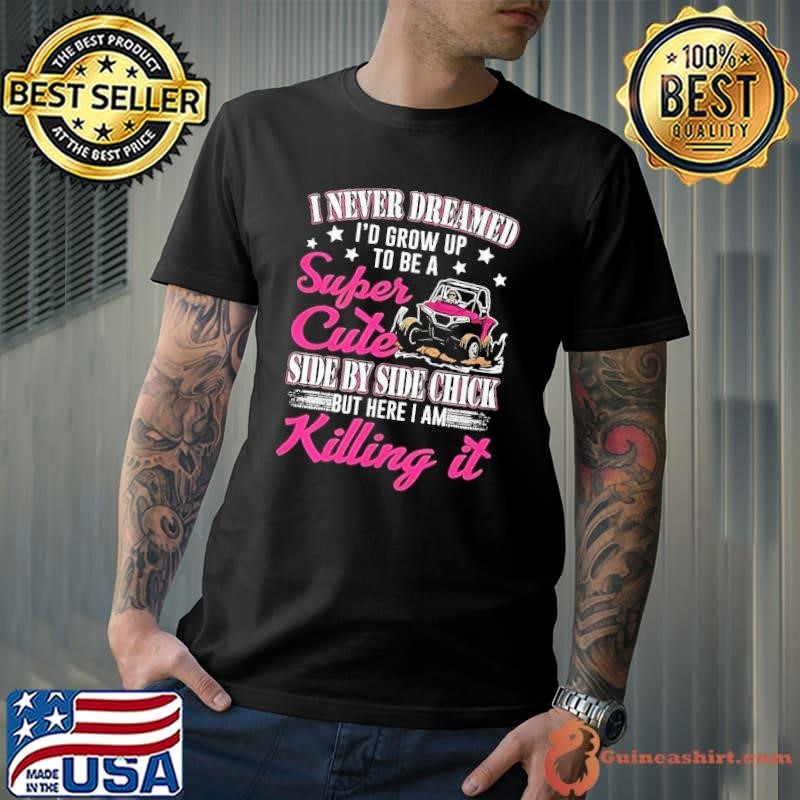 I never dreamed id grow up to be a super cute side by side chick Unisex