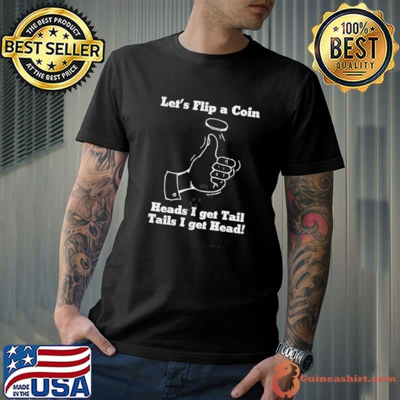 Lets Flip A Coin Heads I Get Tail Tails I Get Head Unisex