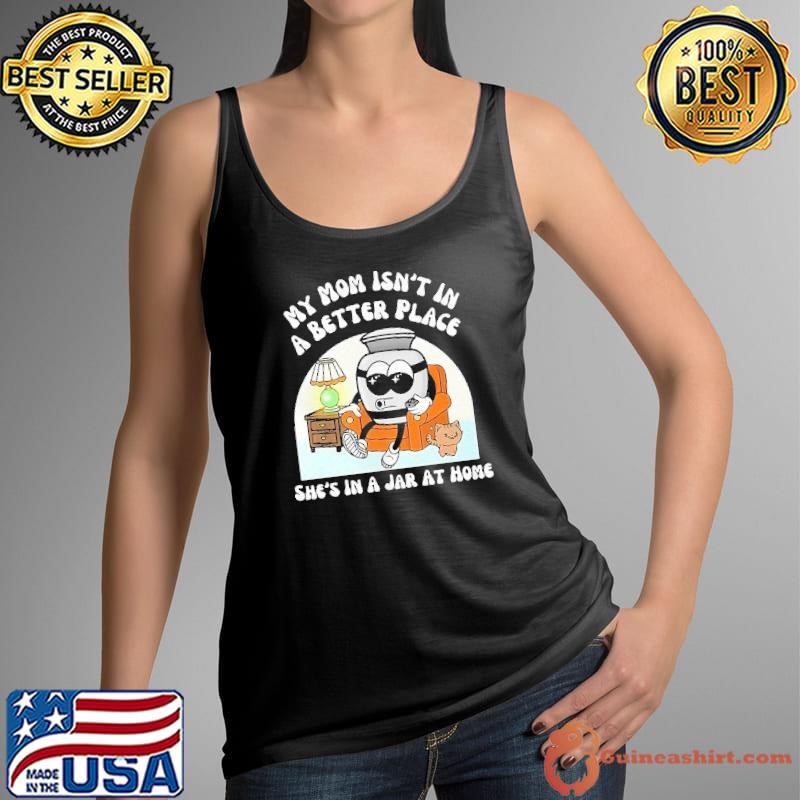 My mom isn’t a better place she's in a jar at home shirt