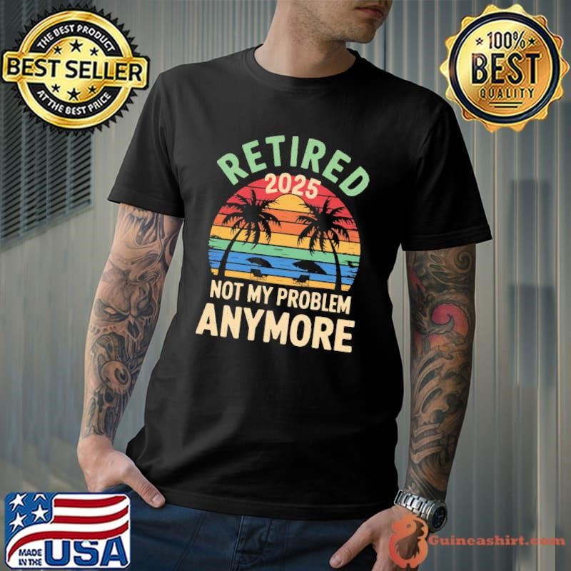 Retired 2025 Not My Problem Anymore Beach Retirement Vintage Sunset Palms Tree T-Shirt
