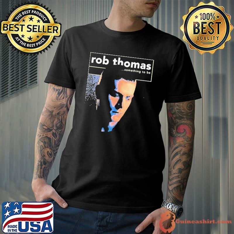 Rob Thomas Something To Be shirt