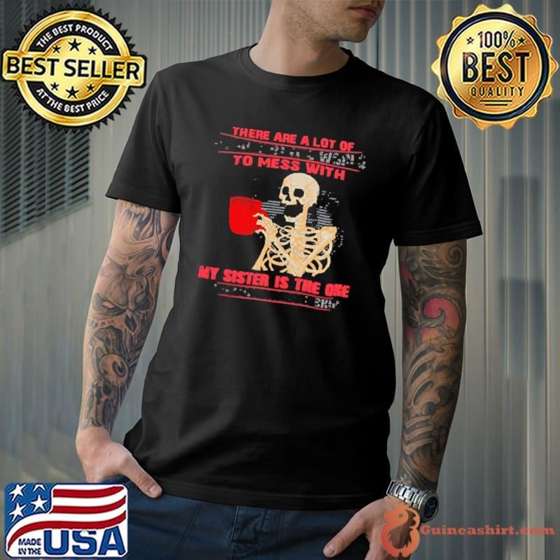 Skeleton there are a lot of people in the world to mess with my sister is the one shirt