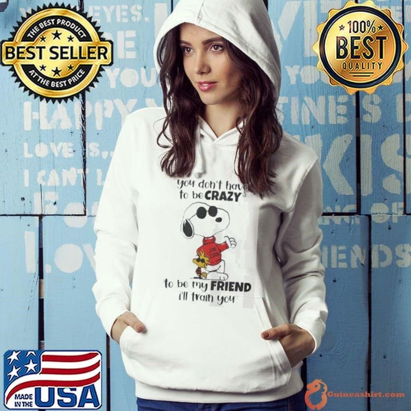 Snoopy you don’t have to be crazy to be my friend I’ll train you shirt
