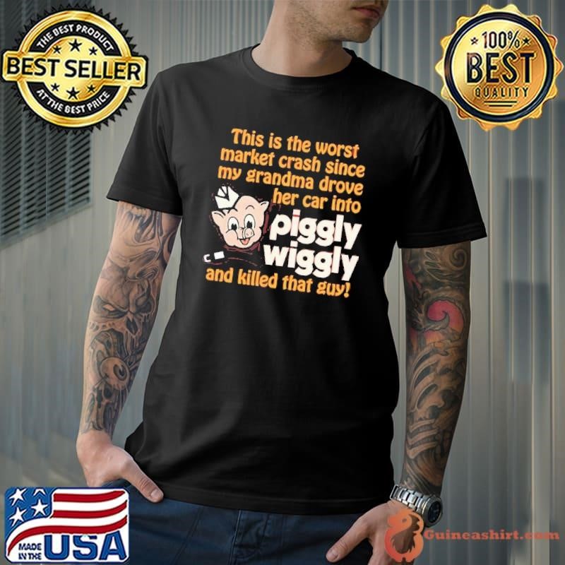 This is the worst market crash since my grandma drove her car into piggly wiggly and killed that guy shirt
