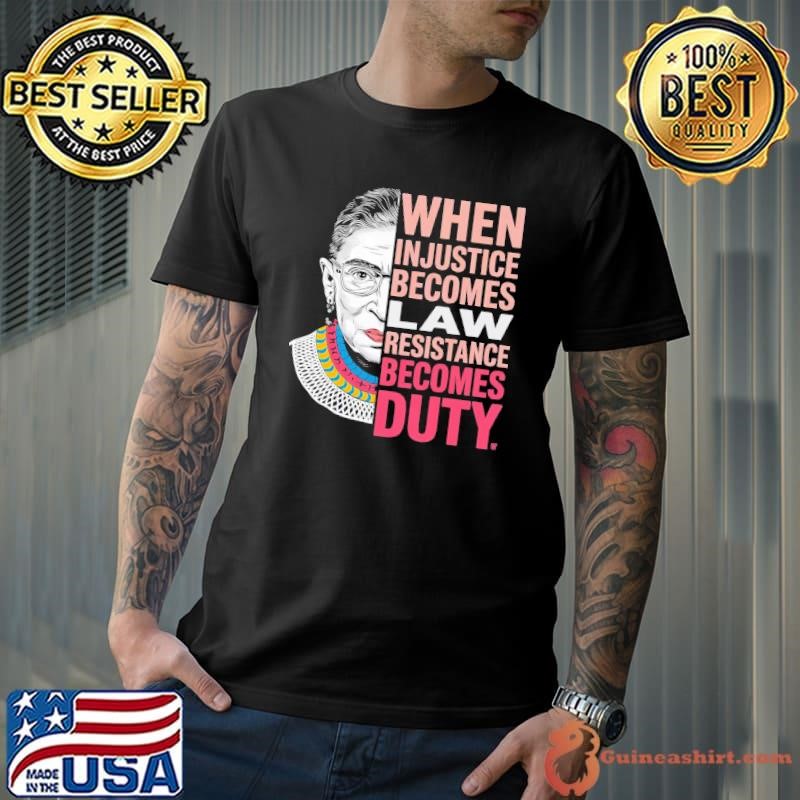 When Injustice Becomes Law Resistance Resistance Becomes Duty Rbg Quote T-Shirt