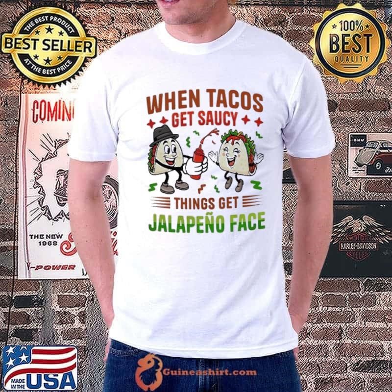When Tacos get saucy things get Jalapeno face shirt