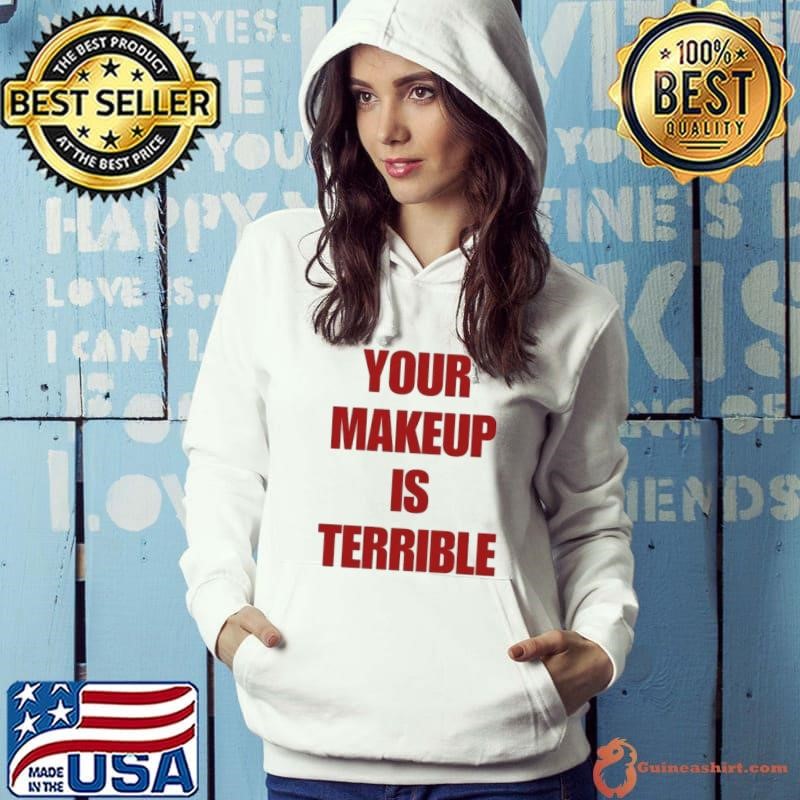 Your Makeup Is Terrible shirt