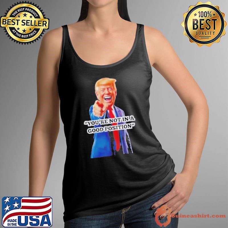 Youre Not In A Good Position Trump Tank Top