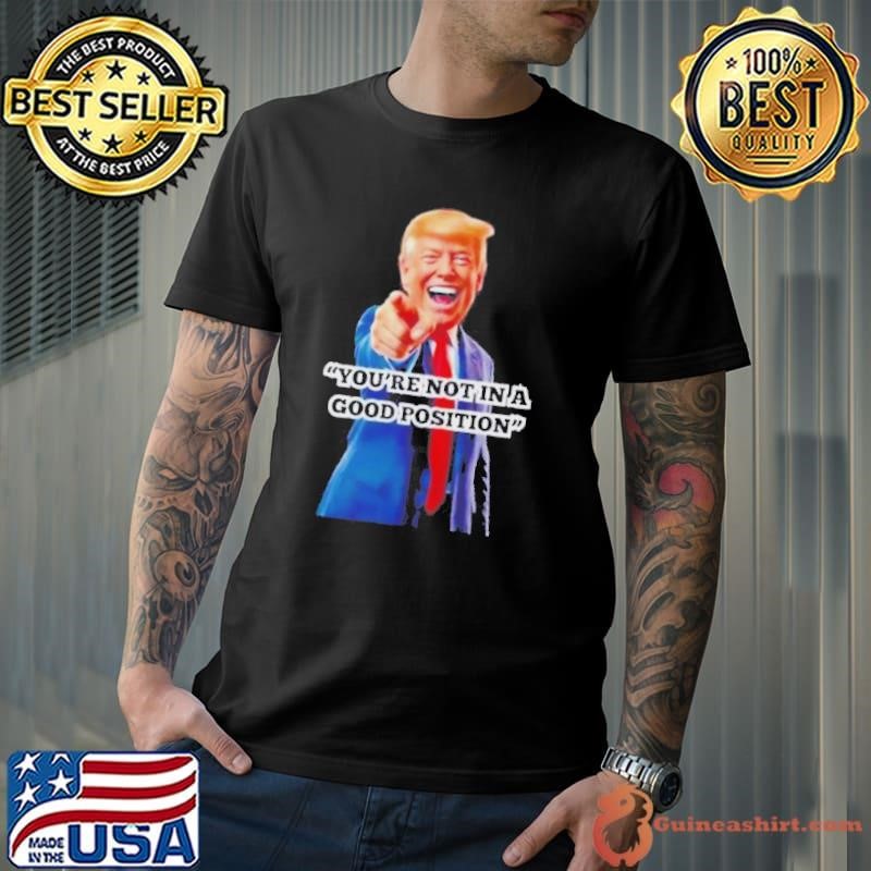 Youre Not In A Good Position Trump Unisex