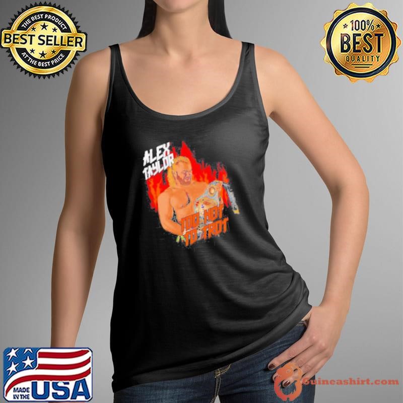Alex Taylor too hot to trot shirt
