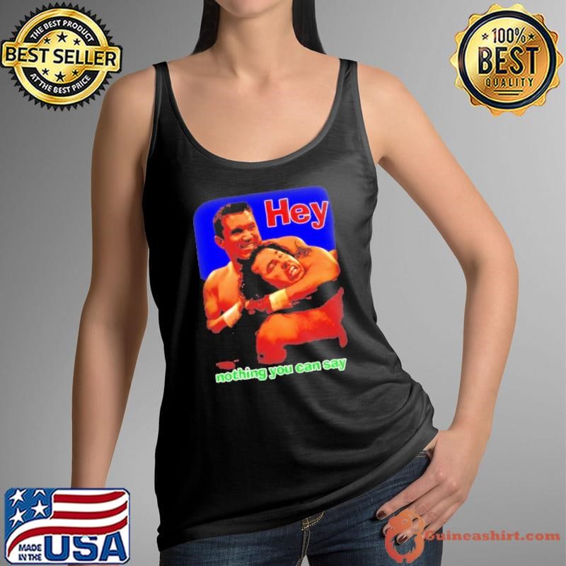 Hey nothing you can say shirt
