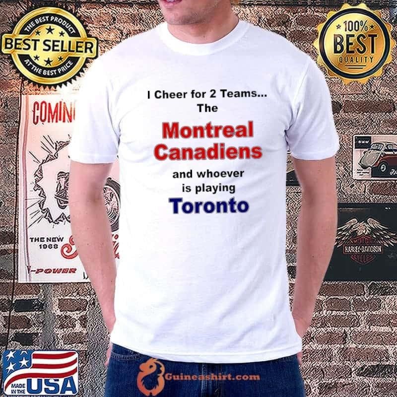 I cheer for 2 teams the Montreal Canadiens and whoever is playing Toronto shirt