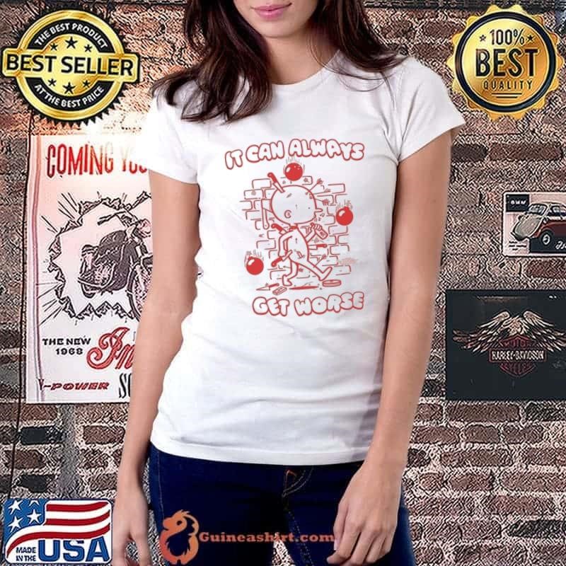 It can always get worse shirt