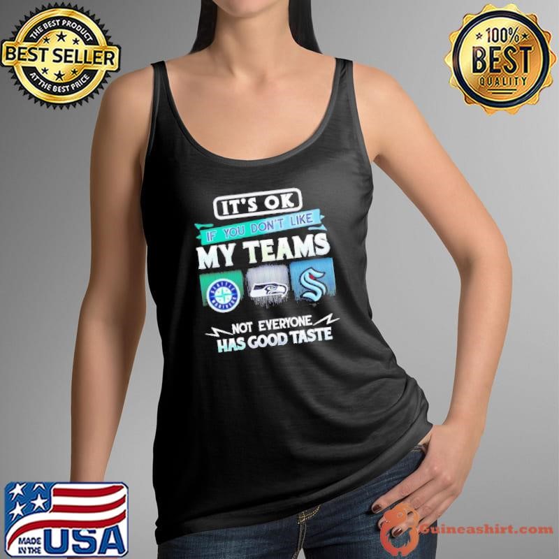 It’s ok if you don’t like my teams Seattle Mariners Seahawks Kraken Has good taste shirt