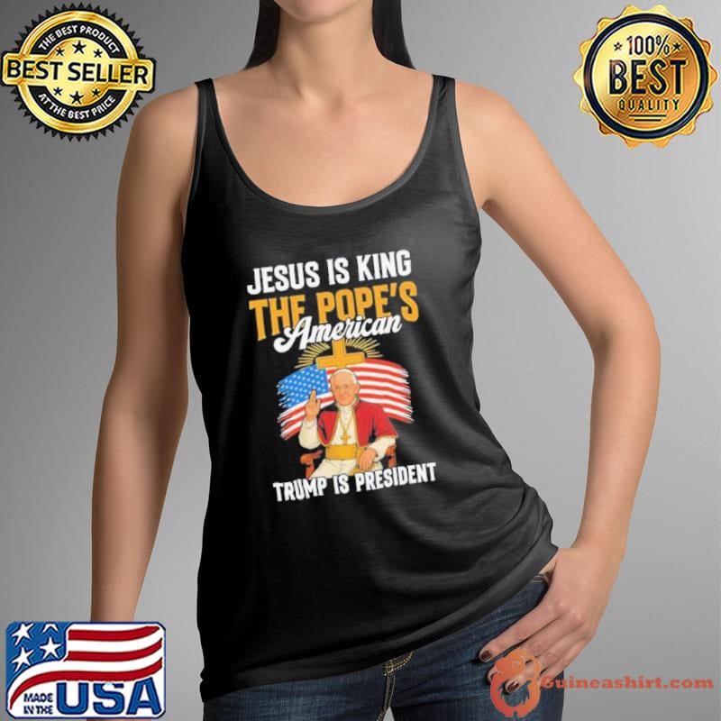 Jesus is king the Pope’s American Trump is President shirt