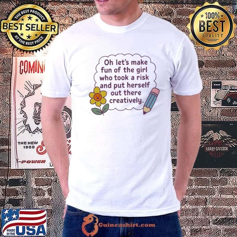 Oh let’s make fun of the girl who took a risk and put herself out there creatively flower pencil shirt