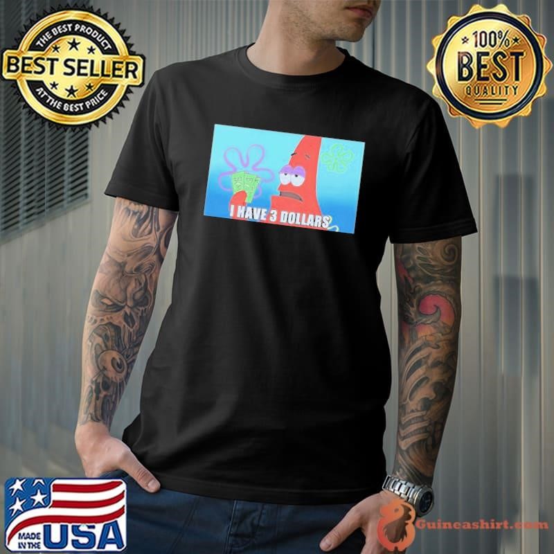 Patrick I have three 3 dollars meme shirt