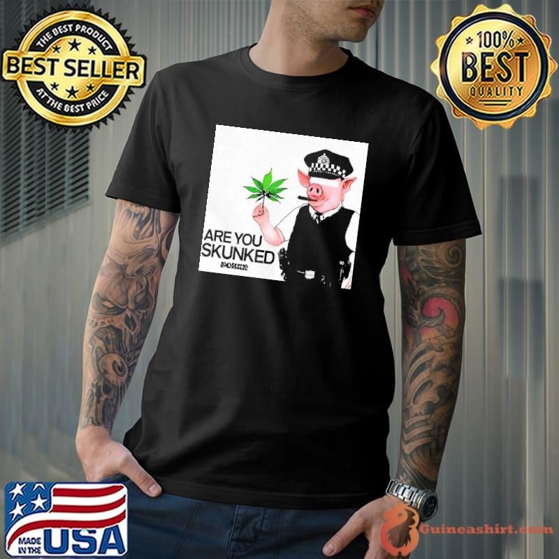 Pig police are you skunked cannabis shirt