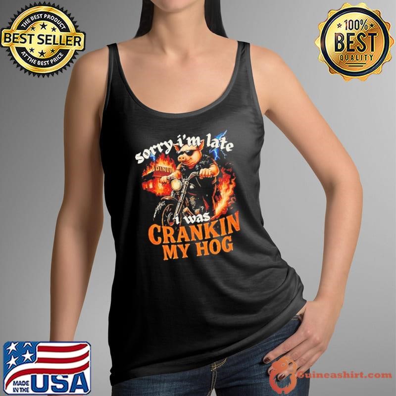 Pig sorry I’m late I was cranking my hog Tank Top