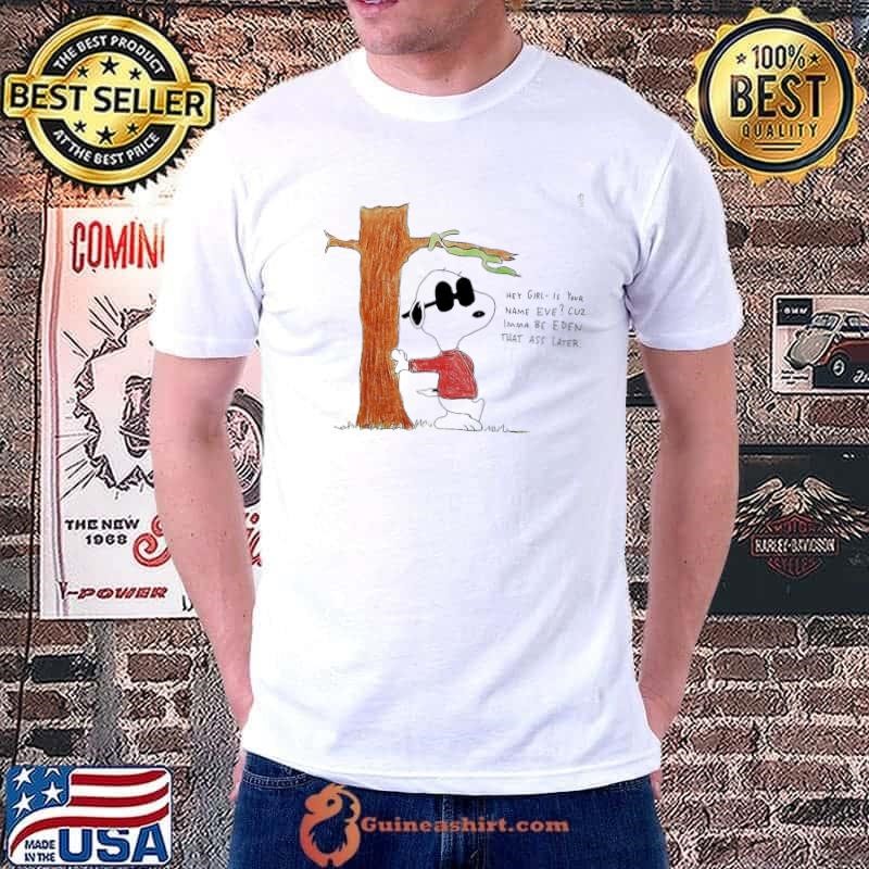 Snoopy hey girl is your name Eve cuz imma be Eden that ass later shirt