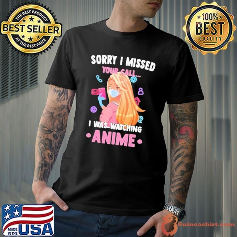 Sorry I missed you call I was watching Anime Unisex