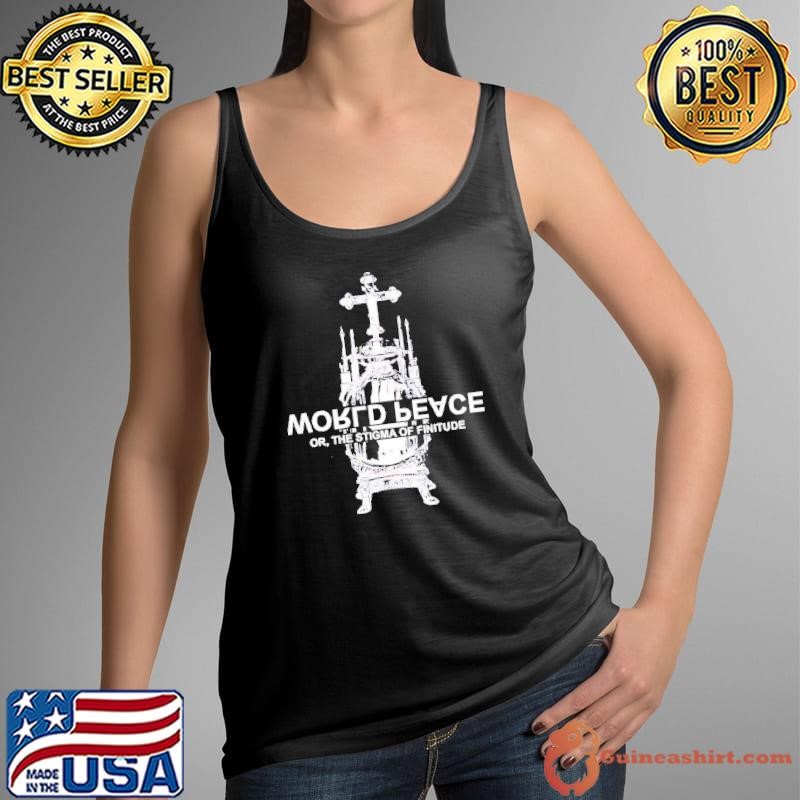 World fucking peace or the stigma of finitude shirt