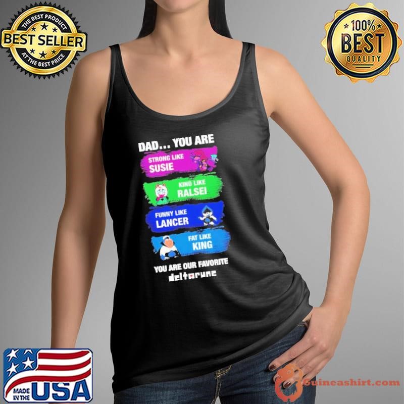 Dad you are strong like Susie kind like Ralsei like Lancer our favorite Deltarune shirt