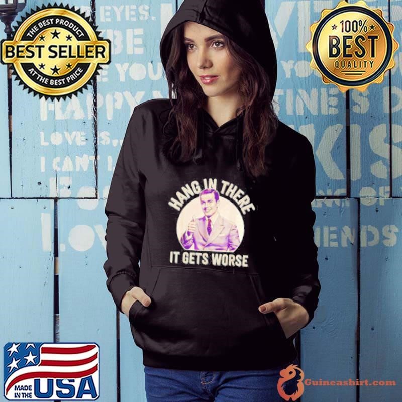 Hang in there it gets worse Sarcastic Humor Hoodie