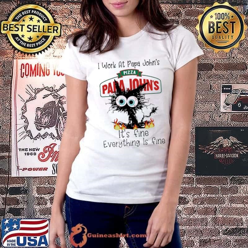I work at Papa John’s Pizza it’s fine everything is fine black cat shirt