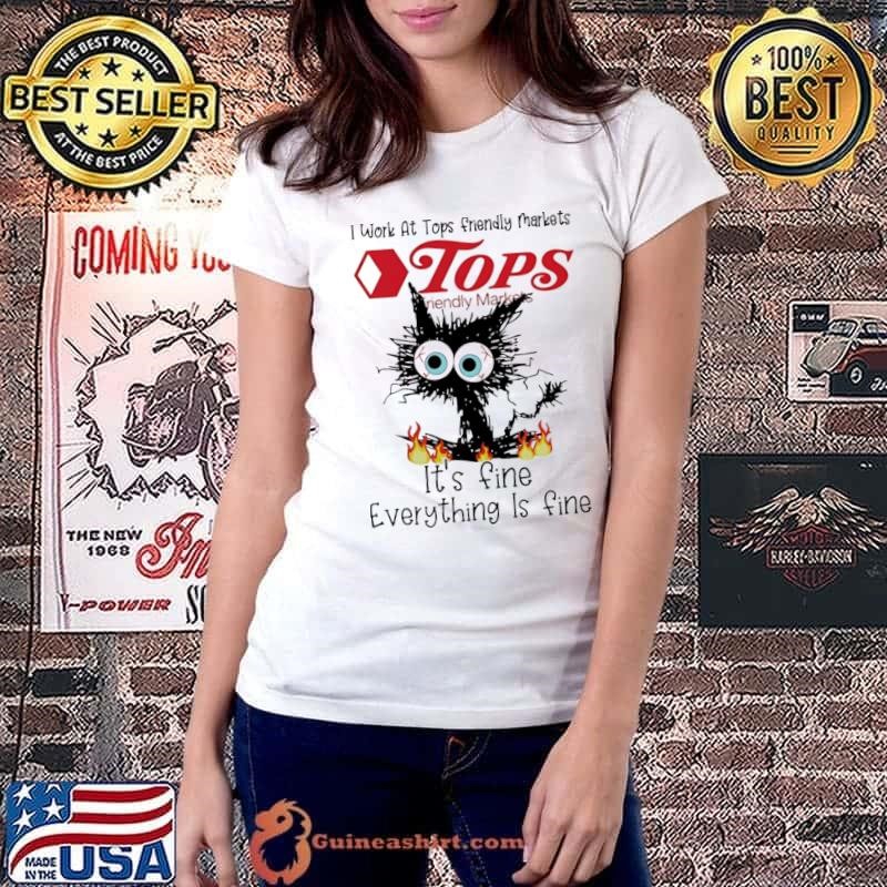 I work at Tops Friendly Markets Club it’s fine everything is fine black cat shirt