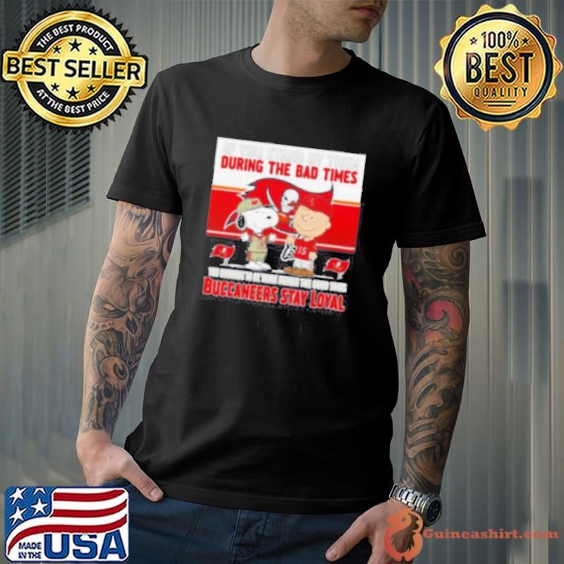 If You Stand By Them During The Bad Times You Deserve To Be There During The Good Times Buccaneers Stay Loyal Unisex