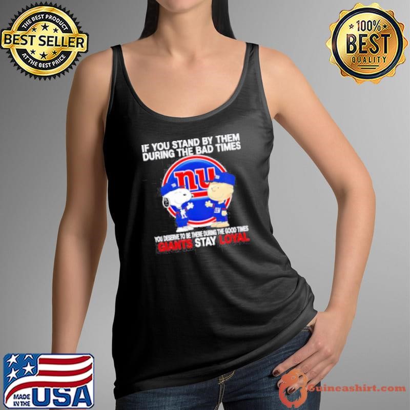 If You Stand By Them During The Bad Times You Deserve To Be There During The Good Times Giants Stay Loyal shirt