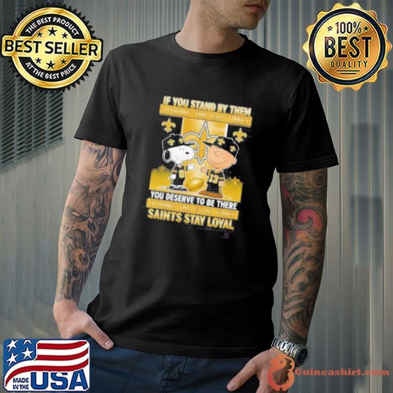 If You Stand By Them During The Bad Times You Deserve To Be There During The Good Times Saints Stay Loyal Unisex