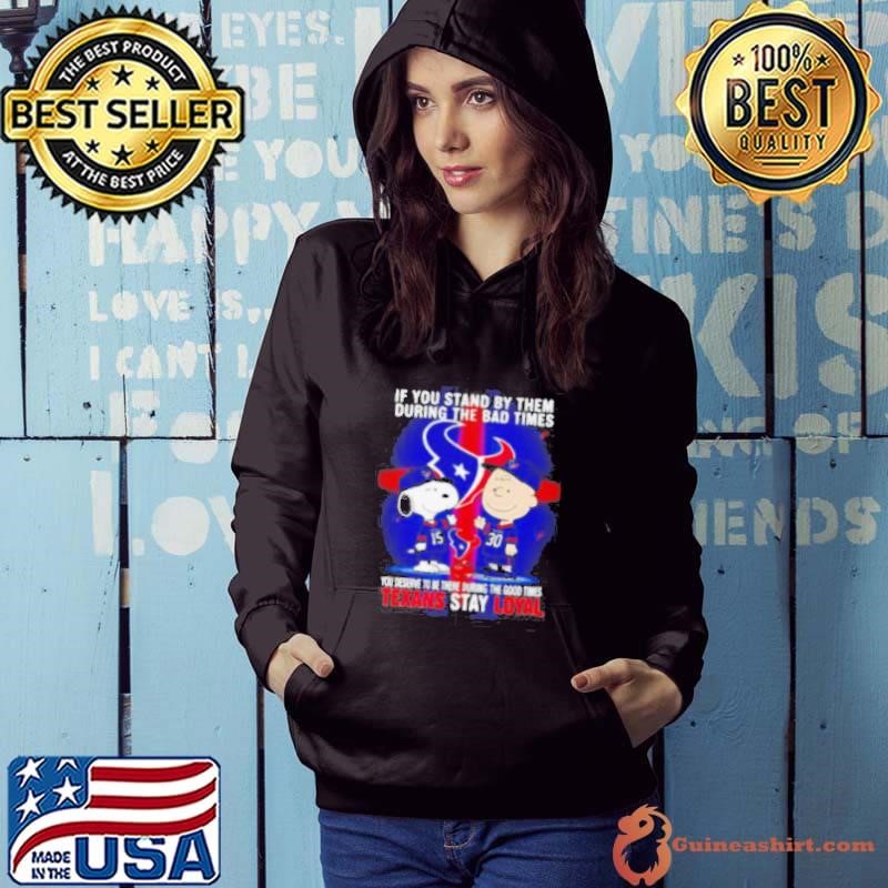 If You Stand By Them During The Bad Times You Deserve To Be There During The Good Times Texans Stay Loyal Hoodie