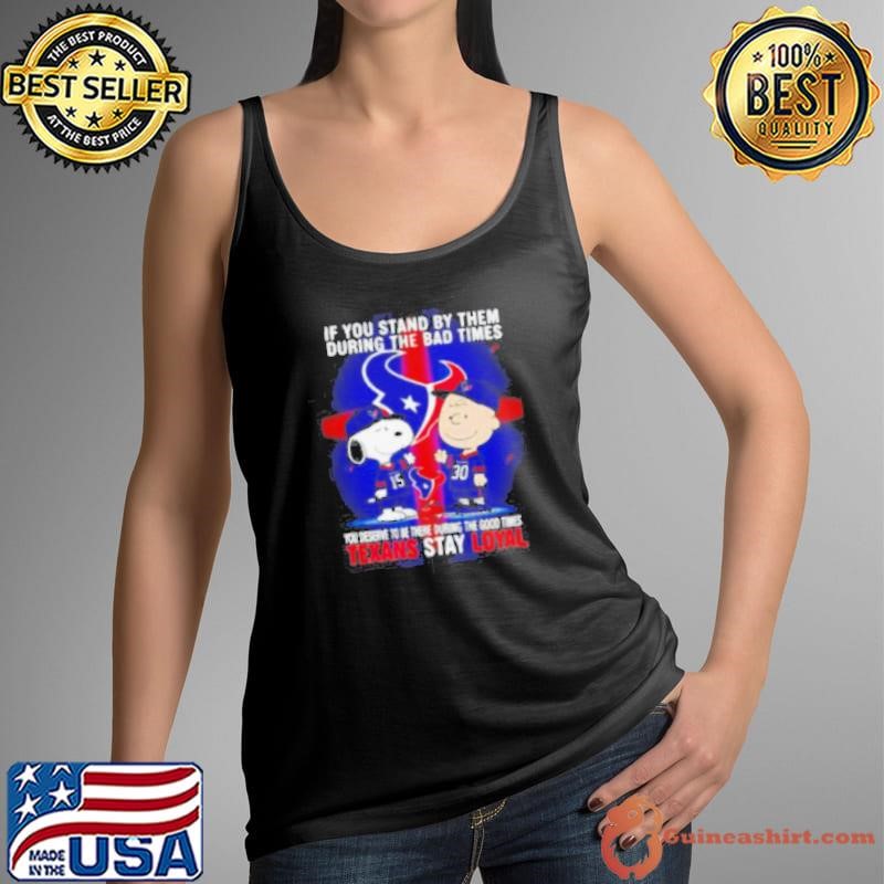 If You Stand By Them During The Bad Times You Deserve To Be There During The Good Times Texans Stay Loyal shirt