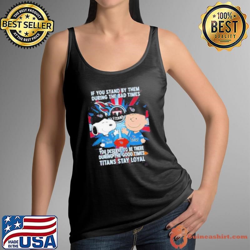 If You Stand By Them During The Bad Times You Deserve To Be There During The Good Times Titans Stay Loyal shirt