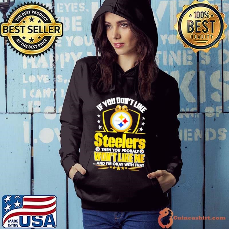 If you don’t like Pittsburgh Steelers then you probably won’t like me Hoodie