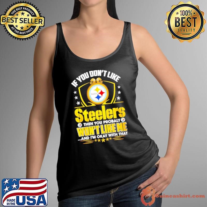 If you don’t like Pittsburgh Steelers then you probably won’t like me shirt