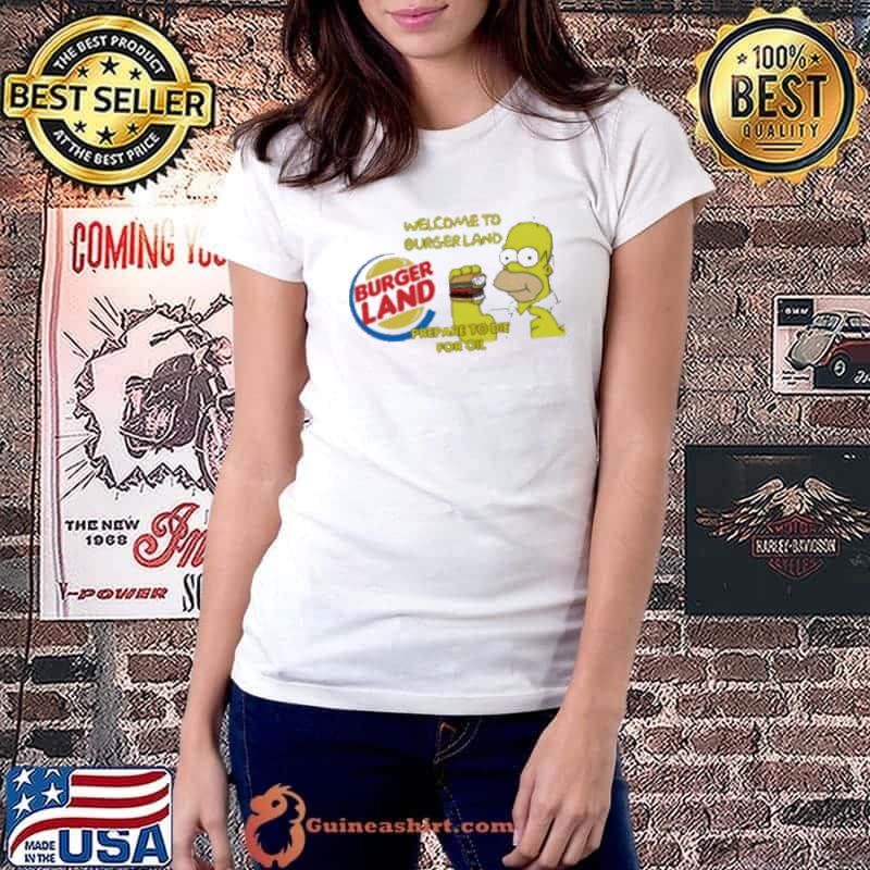 Welcome To Burger Land Prepare To Die For Oil Hommer shirt