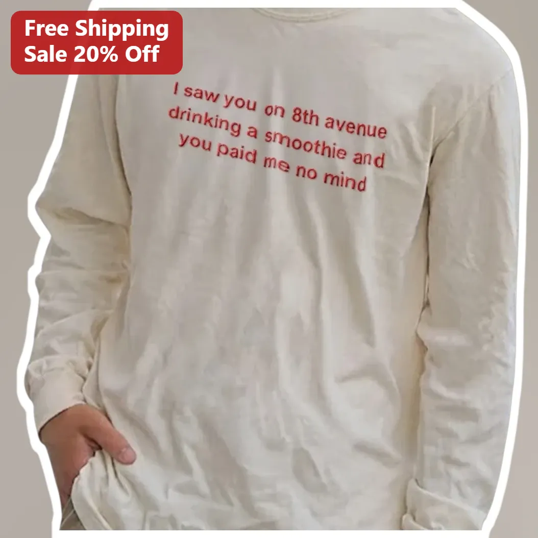 I Saw You On 8th Avenue Drinking A Smoothie And You Paid Me No Mind Long Sleeve Tee available at our Miami, Florida warehouse