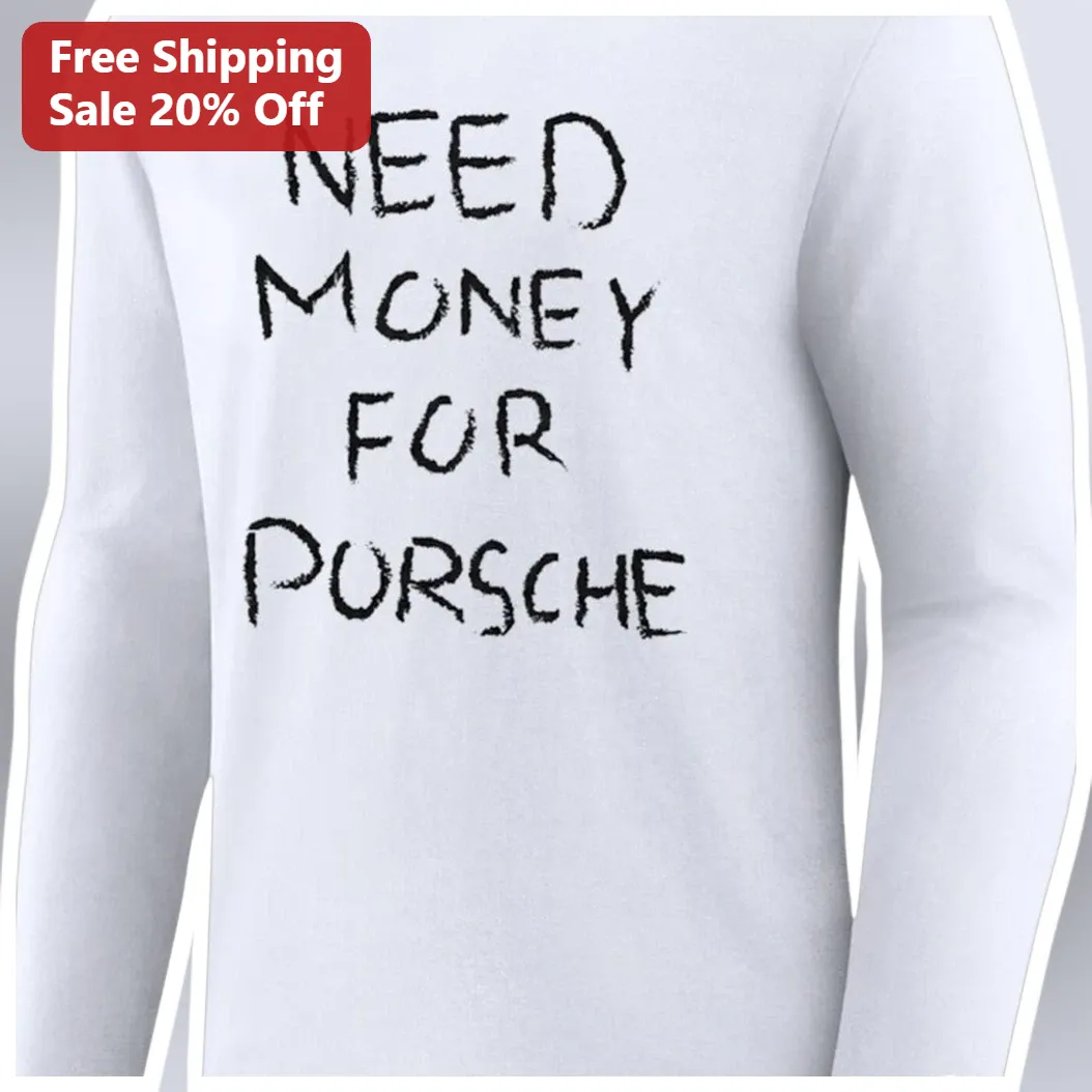 Need Money for Porsche Long Sleeve Shirt Funny Automotive Humor Gift Unisex available at our Miami, Florida warehouse
