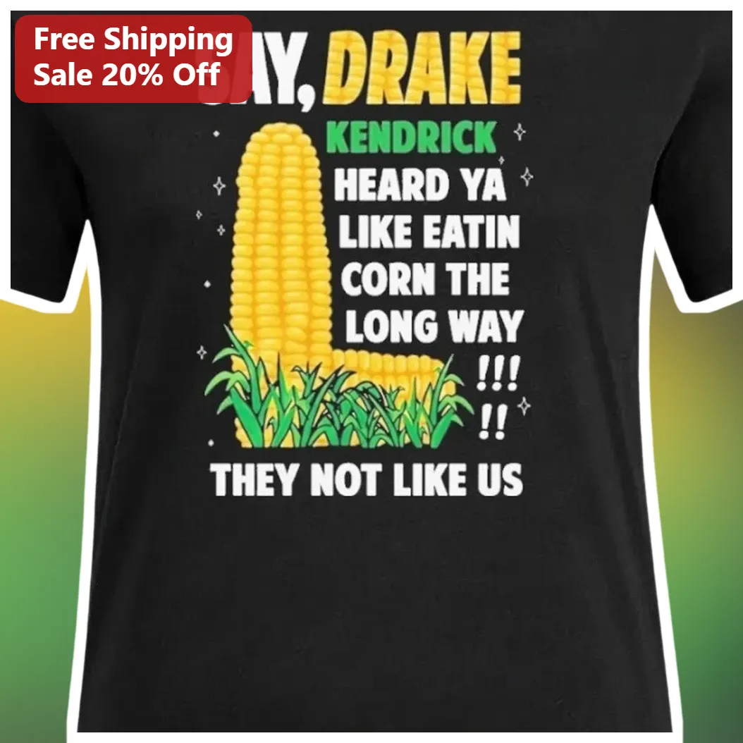 Say Drake Kendrick Lamar Heard Ya Like Eatin Corn The Long Way Not Like Us Graphic Tee available at our Miami, Florida warehouse